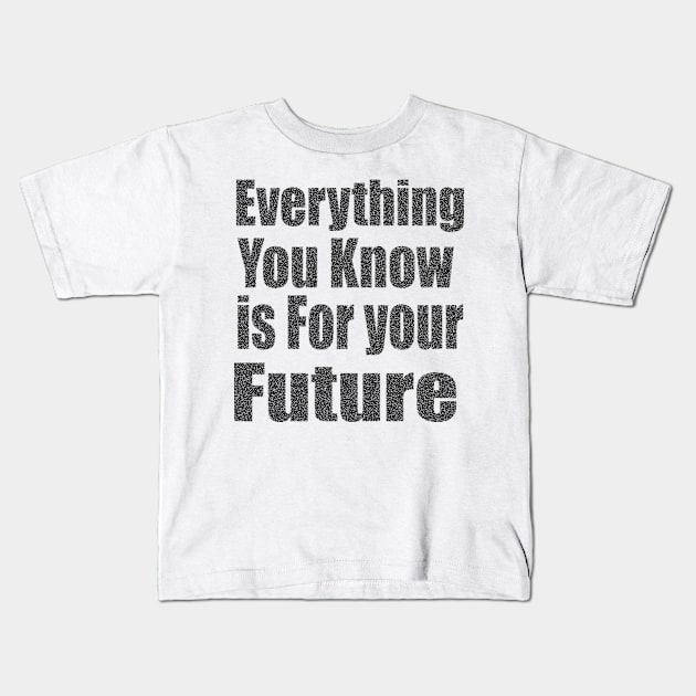 Everything  You Know is For Your Future Kids T-Shirt by Prime Quality Designs